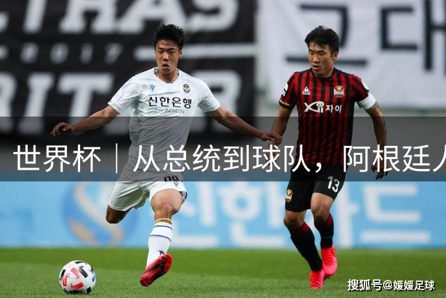 世界杯｜从总统到球队，阿根廷人的“别样战术”
