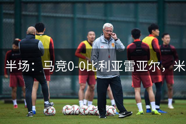 半场：马竞0-0比利亚雷亚尔，米考塔泽、门多萨造险