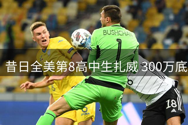 昔日全美第8高中生扎威 300万底薪加盟湖人能否逆袭？