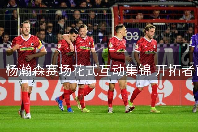 杨瀚森赛场花式互动集锦 开拓者官方视频展现球员多面魅力