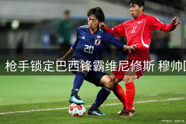 枪手锁定巴西锋霸维尼修斯 穆帅回归或加速皇马球星离队
