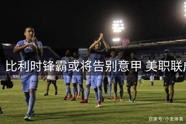 比利时锋霸或将告别意甲 美职联成卢卡库下一站？