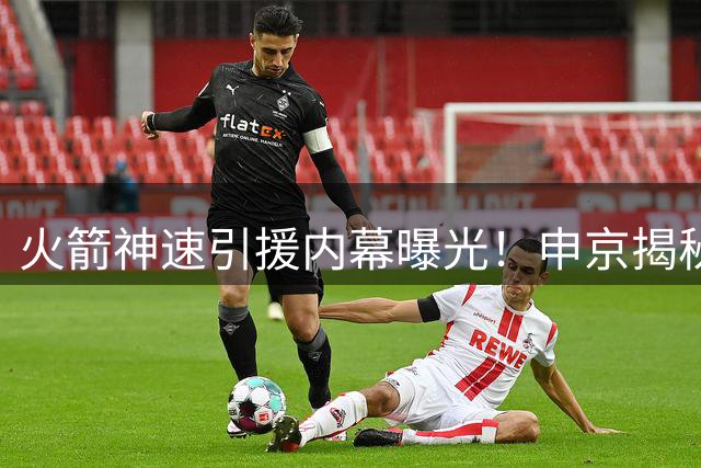火箭神速引援内幕曝光！申京揭秘波格丹签约背后决策过程