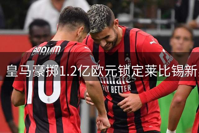 皇马豪掷1.2亿欧元锁定莱比锡新星 迪奥曼德或成今夏标王