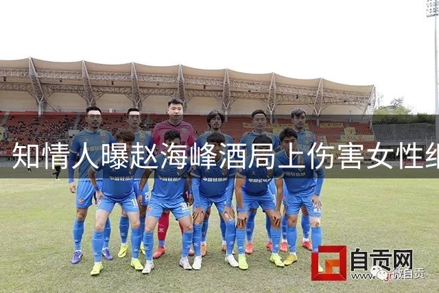 知情人曝赵海峰酒局上伤害女性细节！警方介入，一关键人物被漏掉