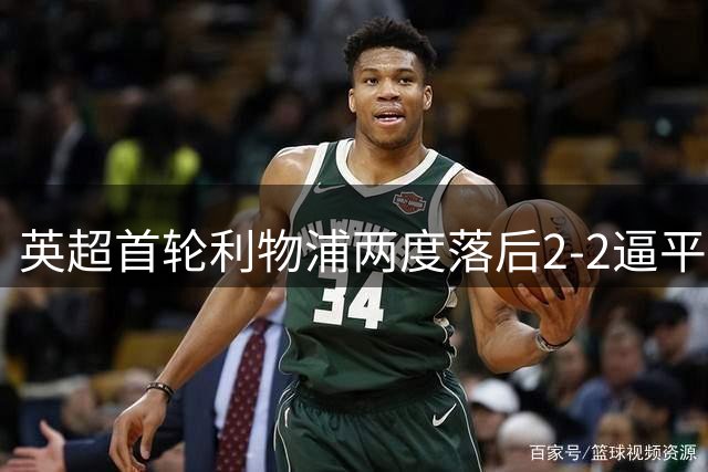 英超首轮利物浦两度落后2-2逼平纽卡 索博压哨点射救主