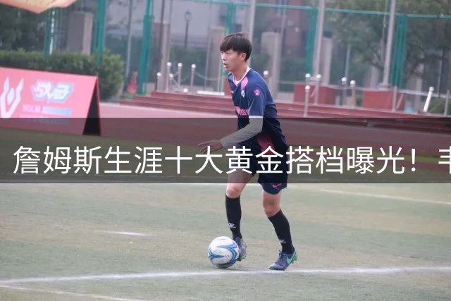 詹姆斯生涯十大黄金搭档曝光！韦德居首，恩比德力压欧文引热议