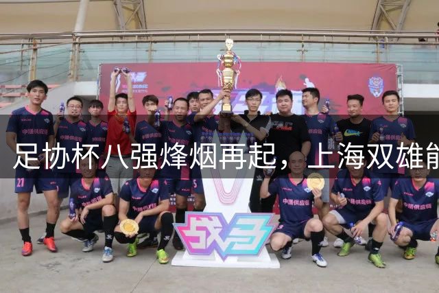 足协杯八强烽烟再起，上海双雄能否会师巅峰对决？