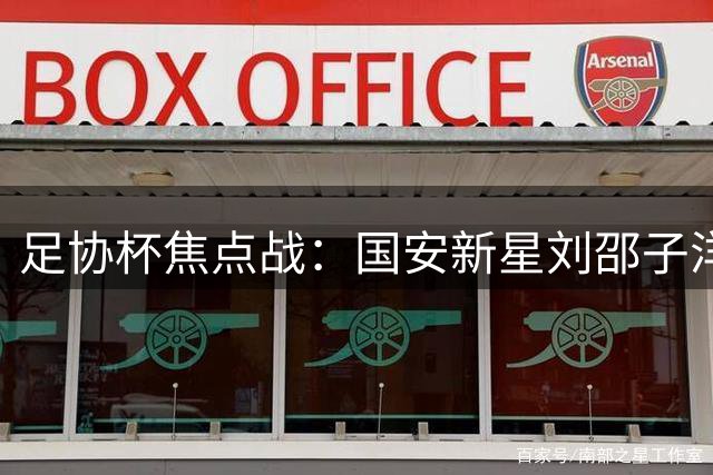 足协杯焦点战：国安新星刘邵子洋迎首秀 张玉宁领衔锋线