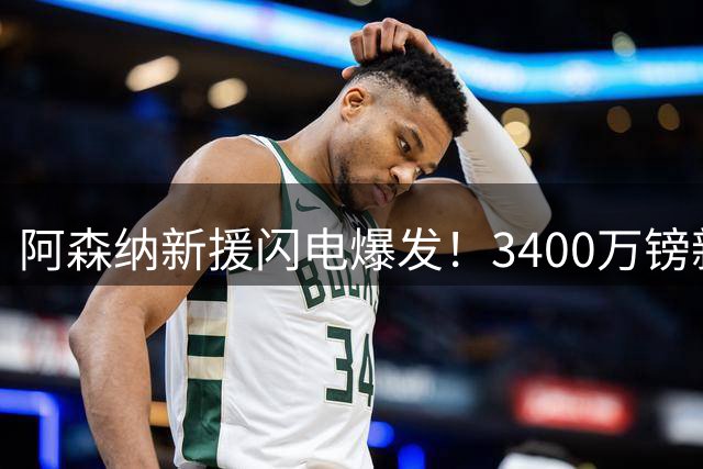 阿森纳新援闪电爆发！3400万镑新星闪耀英超首秀